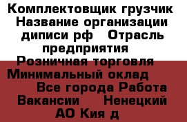 Комплектовщик-грузчик › Название организации ­ диписи.рф › Отрасль предприятия ­ Розничная торговля › Минимальный оклад ­ 28 000 - Все города Работа » Вакансии   . Ненецкий АО,Кия д.